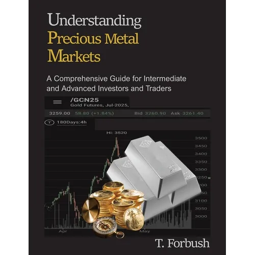 Understanding Precious Metal Markets: A Comprehensive Guide for Intermediate to Advanced Investors and Traders - Paperback