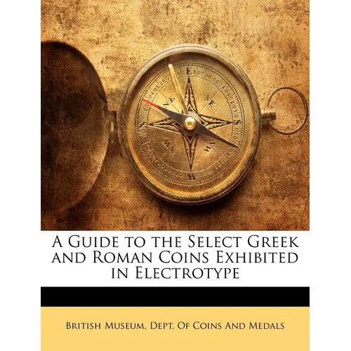 A Guide to the Select Greek and Roman Coins Exhibited in Electrotype - Paperback