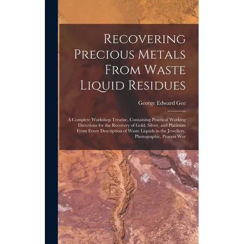 Recovering Precious Metals From Waste Liquid Residues - Gold Recovery Hardcover