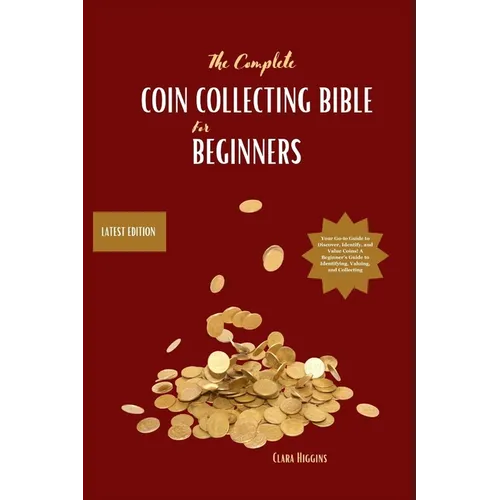 The Complete Coin Collecting Bible for Beginners: Discover, Identify & Value Coins - Paperback